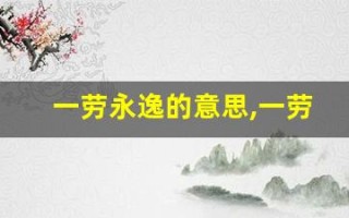 一劳永逸的意思,一劳永逸的近义词反义词,一劳永逸造句例句,一劳永逸出处及解释