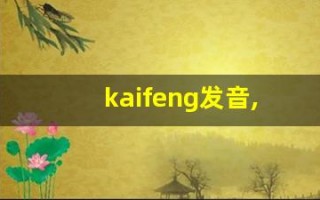 kaifeng发音,怎么读,kaifeng什么意思,kaifeng例句用法