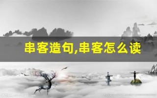 串客造句,串客怎么读,串客的意思,串客的组词