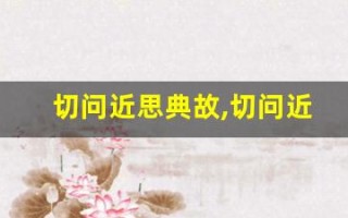 切问近思典故,切问近思故事,切问近思是什么意思