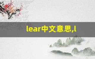 lear中文意思,lear中文翻译,lear用法及例句,lear语法
