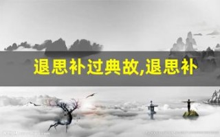 退思补过典故,退思补过故事,退思补过是什么意思