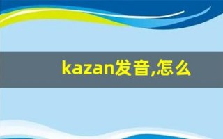 kazan发音,怎么读,kazan什么意思,kazan例句用法