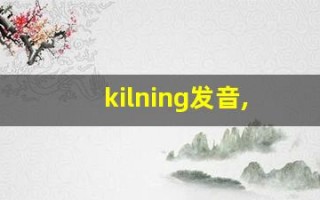 kilning发音,怎么读,kilning什么意思,kilning例句用法