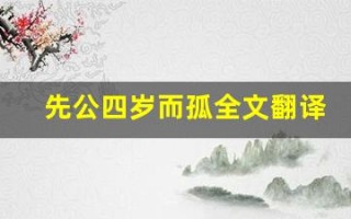 先公四岁而孤全文翻译,先公四岁而孤讲了什么,先公四岁而孤经典句子
