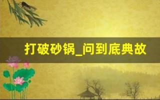 打破砂锅_问到底典故,打破砂锅_问到底故事,打破砂锅_问到底是什么意思