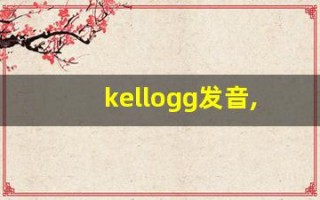 kellogg发音,怎么读,kellogg什么意思,kellogg例句用法