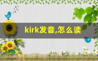 kirk发音,怎么读,kirk什么意思,kirk例句用法