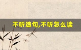 不听造句,不听怎么读,不听的意思,不听的组词