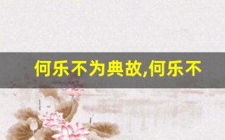 何乐不为典故,何乐不为故事,何乐不为是什么意思