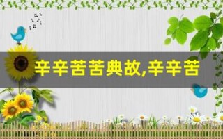 辛辛苦苦典故,辛辛苦苦故事,辛辛苦苦是什么意思
