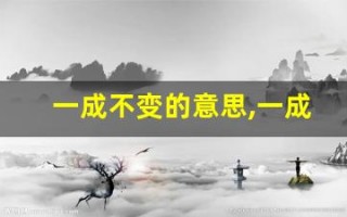 一成不变的意思,一成不变的近义词反义词,一成不变造句例句,一成不变出处及解释