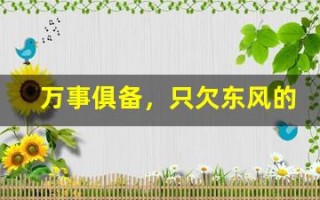 万事俱备，只欠东风的意思,万事俱备，只欠东风的近义词反义词,万事俱备，只欠东风造句例句,万事俱备，只欠东风出处及解释