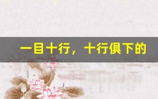 一目十行，十行俱下的意思,一目十行，十行俱下的近义词反义词,一目十行，十行俱下造句例句,一目十行，十行俱下出处及解释