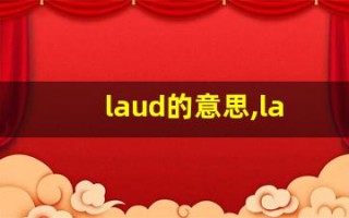 laud的意思,laud同义词,laud用法及例句,laud语法