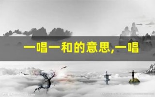 一唱一和的意思,一唱一和的近义词反义词,一唱一和造句例句,一唱一和出处及解释