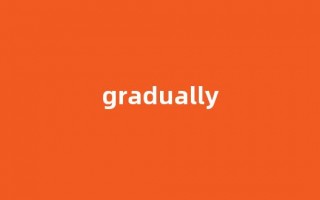 Gradually中文翻译,Gradually是什么意思,Gradually发音、用法及例句(gradually的中文意思)