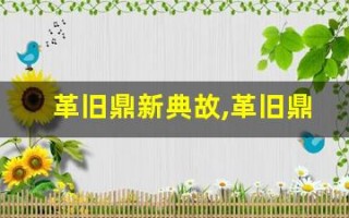 革旧鼎新典故,革旧鼎新故事,革旧鼎新是什么意思
