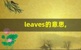 leaves的意思,leaves同义词,leaves用法及例句,leaves语法