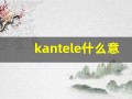 kantele什么意思,kantele造句用法,kantele的发音,kantele中文翻译