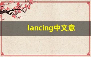 lancing中文意思,lancing中文翻译,lancing用法及例句,lancing语法