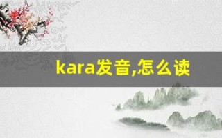 kara发音,怎么读,kara什么意思,kara例句用法