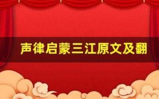 声律启蒙三江原文及翻译,声律启蒙三江全文,声律启蒙三江翻译,声律启蒙三江全诗解析