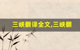 三峡翻译全文,三峡翻译讲了什么,三峡翻译经典句子