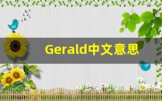Gerald中文意思,Gerald中文翻译,Gerald用法及例句,Gerald语法