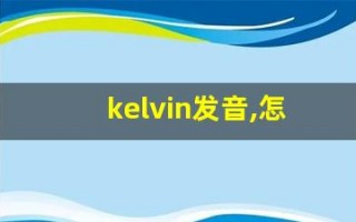 kelvin发音,怎么读,kelvin什么意思,kelvin例句用法