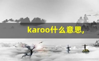 karoo什么意思,karoo造句用法,karoo的发音,karoo中文翻译