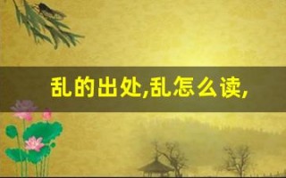 乱的出处,乱怎么读,乱的意思,乱的拼音
