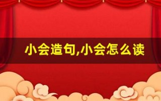 小会造句,小会怎么读,小会的意思,小会的组词