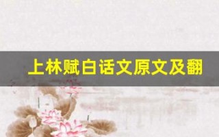 上林赋白话文原文及翻译,上林赋白话文全文,上林赋白话文翻译,上林赋白话文全诗解析