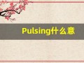 Pulsing什么意思,Pulsing用法,Pulsing的发音,Pulsing翻译
