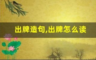 出牌造句,出牌怎么读,出牌的意思,出牌的组词