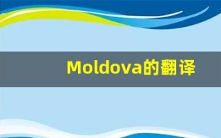 Moldova的翻译,Moldova怎么读,Moldova造句及用法