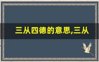 三从四德的意思,三从四德的近义词反义词,三从四德造句例句,三从四德出处及解释