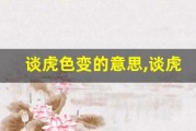 谈虎色变的意思,谈虎色变的近义词反义词,谈虎色变造句例句,谈虎色变出处及解释
