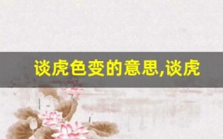谈虎色变的意思,谈虎色变的近义词反义词,谈虎色变造句例句,谈虎色变出处及解释