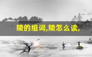陵的组词,陵怎么读,陵的意思,陵的拼音