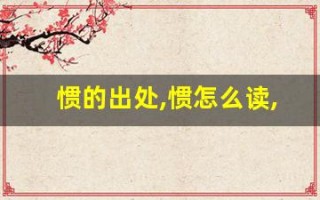 惯的出处,惯怎么读,惯的意思,惯的拼音