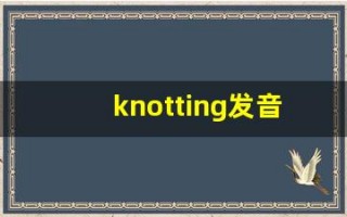 knotting发音,怎么读,knotting什么意思,knotting例句用法