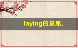 laying的意思,laying同义词,laying用法及例句,laying语法