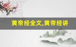 黄帝经全文,黄帝经讲了什么,黄帝经经典句子