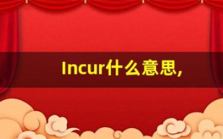 Incur什么意思,Incur用法,Incur的发音,Incur翻译