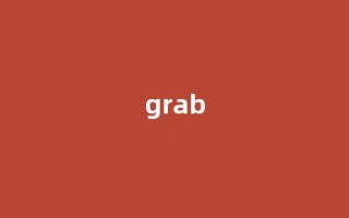 Grab中文翻译,Grab是什么意思,Grab发音、用法及例句(grab的意思)