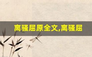 离骚屈原全文,离骚屈原讲了什么,离骚屈原经典句子