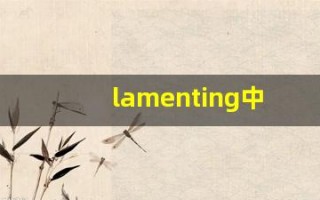 lamenting中文意思,lamenting中文翻译,lamenting用法及例句,lamenting语法