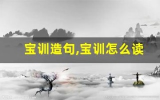 宝训造句,宝训怎么读,宝训的意思,宝训的组词